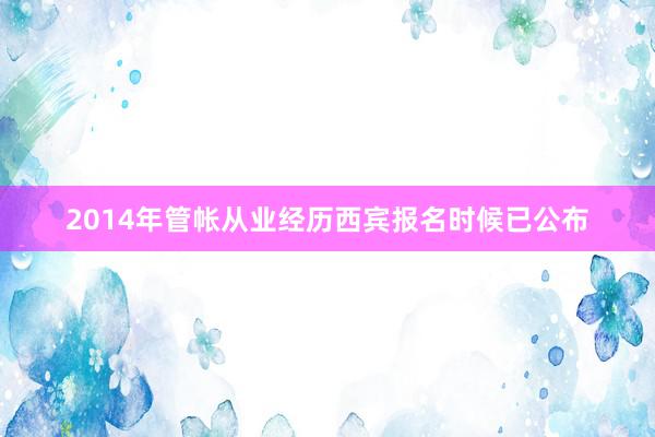 2014年管帐从业经历西宾报名时候已公布