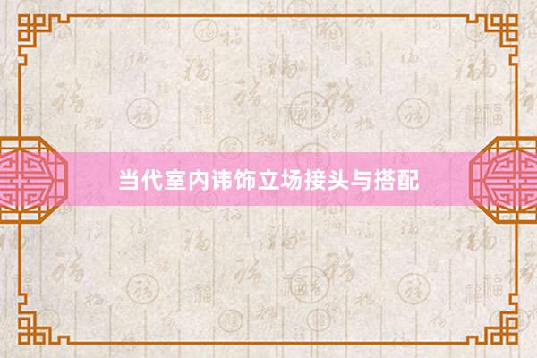 当代室内讳饰立场接头与搭配